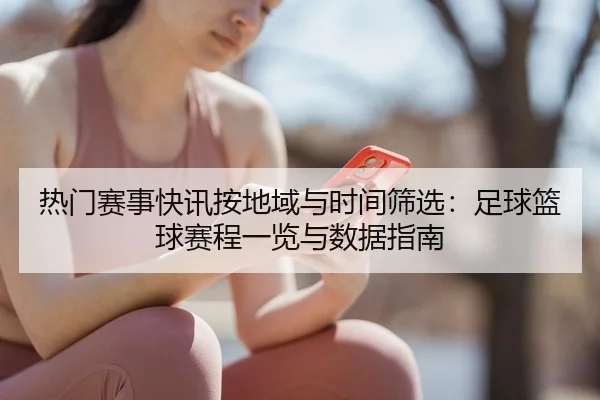 热门赛事快讯按地域与时间筛选：足球篮球赛程一览与数据指南